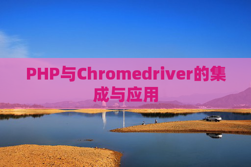 PHP与Chromedriver的集成与应用